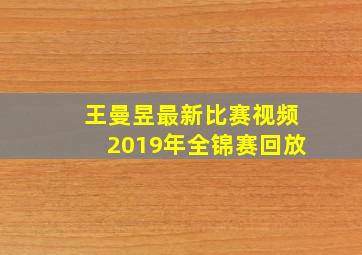 王曼昱最新比赛视频2019年全锦赛回放