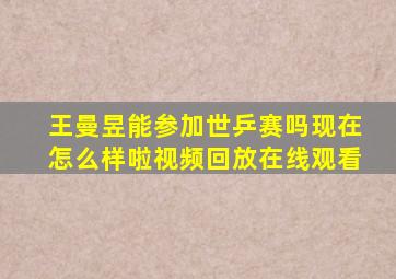 王曼昱能参加世乒赛吗现在怎么样啦视频回放在线观看