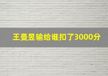 王曼昱输给谁扣了3000分