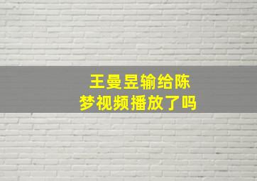 王曼昱输给陈梦视频播放了吗