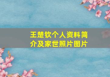 王楚钦个人资料简介及家世照片图片