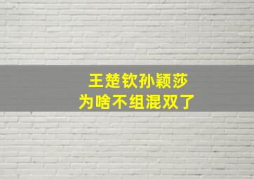 王楚钦孙颖莎为啥不组混双了