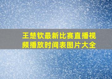 王楚钦最新比赛直播视频播放时间表图片大全