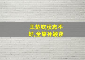 王楚钦状态不好,全靠孙颖莎