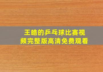 王皓的乒乓球比赛视频完整版高清免费观看