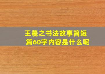 王羲之书法故事简短篇60字内容是什么呢