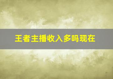 王者主播收入多吗现在