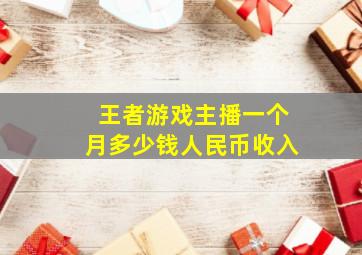 王者游戏主播一个月多少钱人民币收入