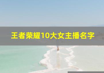 王者荣耀10大女主播名字