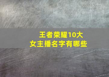 王者荣耀10大女主播名字有哪些