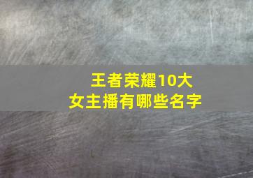 王者荣耀10大女主播有哪些名字