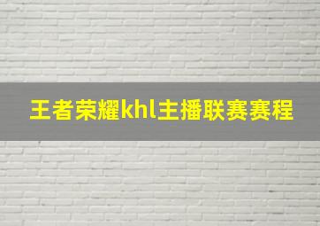 王者荣耀khl主播联赛赛程