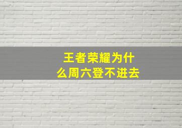 王者荣耀为什么周六登不进去