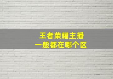 王者荣耀主播一般都在哪个区