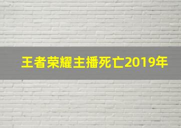 王者荣耀主播死亡2019年