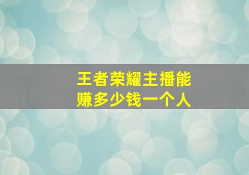 王者荣耀主播能赚多少钱一个人