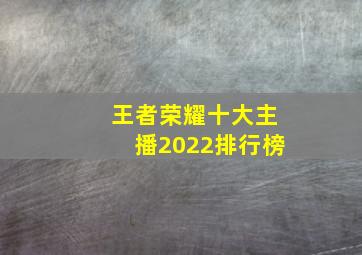 王者荣耀十大主播2022排行榜