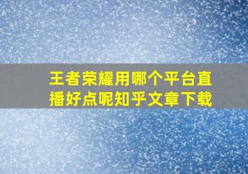 王者荣耀用哪个平台直播好点呢知乎文章下载