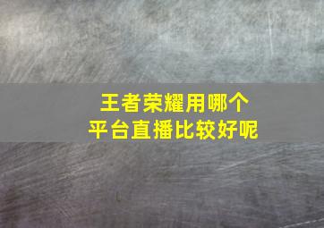 王者荣耀用哪个平台直播比较好呢