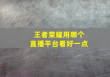 王者荣耀用哪个直播平台看好一点