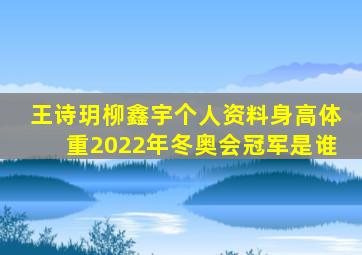 王诗玥柳鑫宇个人资料身高体重2022年冬奥会冠军是谁