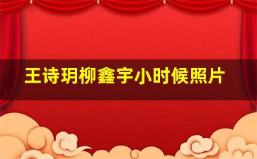 王诗玥柳鑫宇小时候照片