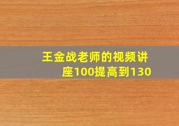 王金战老师的视频讲座100提高到130