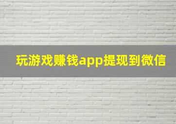 玩游戏赚钱app提现到微信