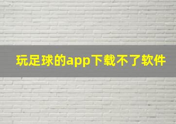 玩足球的app下载不了软件