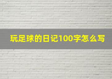 玩足球的日记100字怎么写