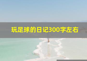 玩足球的日记300字左右