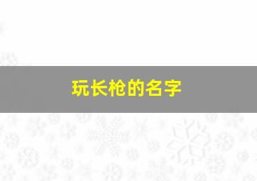 玩长枪的名字