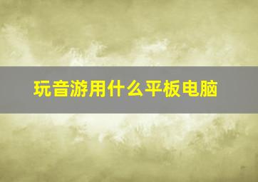 玩音游用什么平板电脑