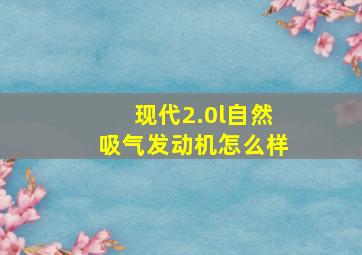 现代2.0l自然吸气发动机怎么样