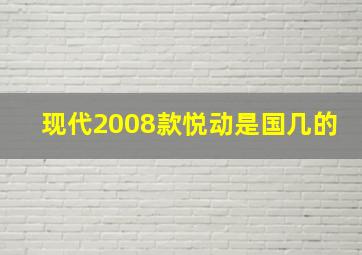 现代2008款悦动是国几的