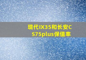 现代IX35和长安CS75plus保值率