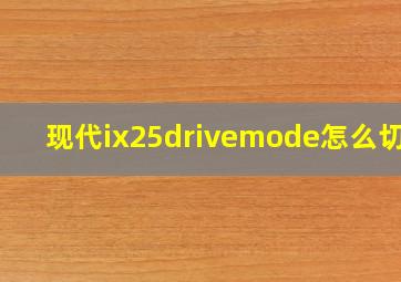 现代ix25drivemode怎么切换