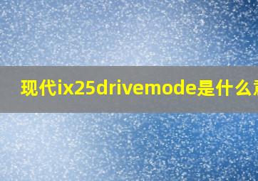 现代ix25drivemode是什么意思