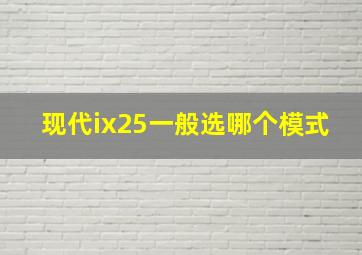 现代ix25一般选哪个模式