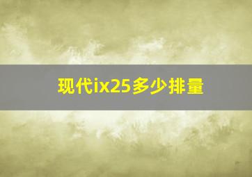 现代ix25多少排量