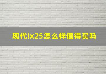 现代ix25怎么样值得买吗