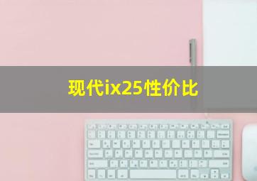 现代ix25性价比