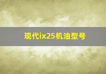 现代ix25机油型号