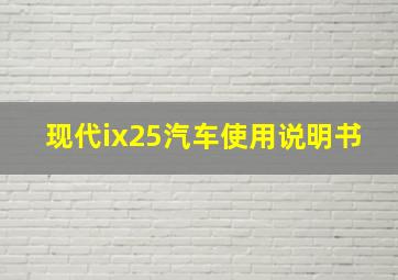 现代ix25汽车使用说明书