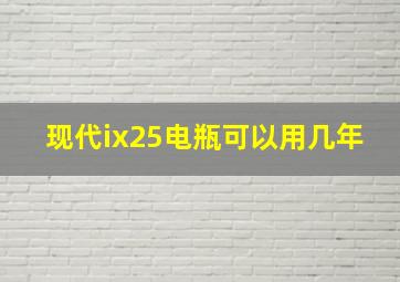 现代ix25电瓶可以用几年