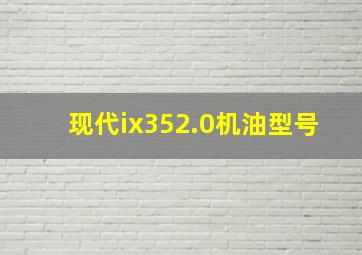 现代ix352.0机油型号