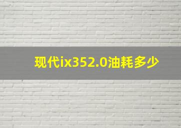 现代ix352.0油耗多少