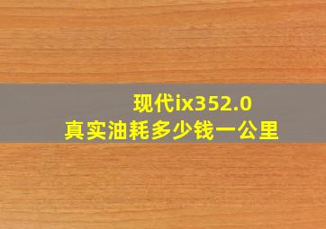 现代ix352.0真实油耗多少钱一公里