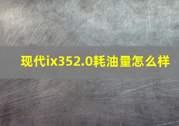 现代ix352.0耗油量怎么样