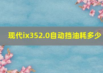 现代ix352.0自动挡油耗多少